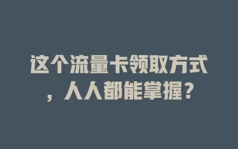 这个流量卡领取方式，人人都能掌握？