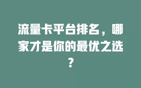 流量卡平台排名，哪家才是你的最优之选？