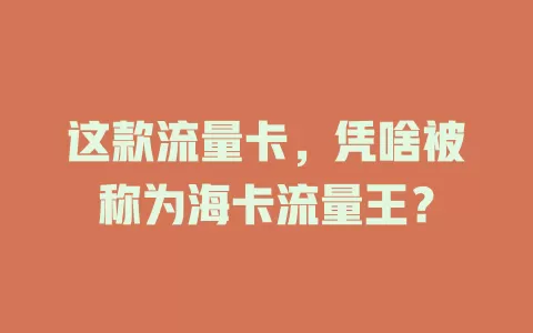 这款流量卡，凭啥被称为海卡流量王？