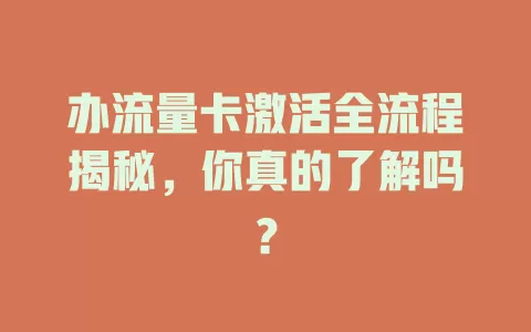 办流量卡激活全流程揭秘，你真的了解吗？
