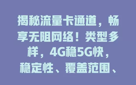 揭秘流量卡通道，畅享无阻网络！类型多样，4G稳5G快，稳定性、覆盖范围、设备适配都关键，助你挑适合卡，高效完成任务享便捷网络生活