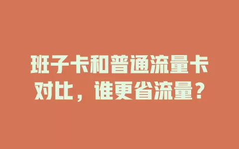 班子卡和普通流量卡对比，谁更省流量？