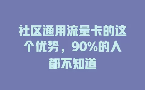 社区通用流量卡的这个优势，90%的人都不知道