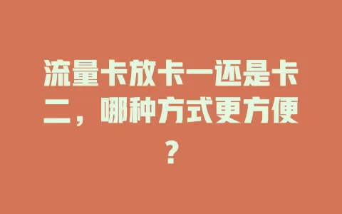 流量卡放卡一还是卡二，哪种方式更方便？