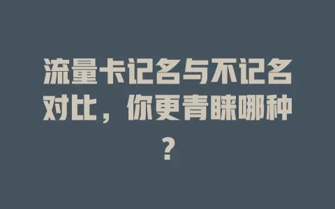 流量卡记名与不记名对比，你更青睐哪种？