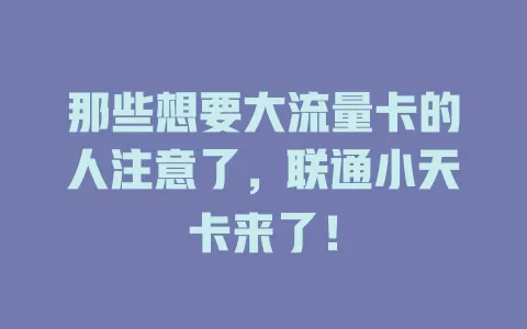 那些想要大流量卡的人注意了，联通小天卡来了！