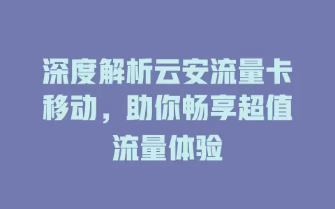 深度解析云安流量卡移动，助你畅享超值流量体验