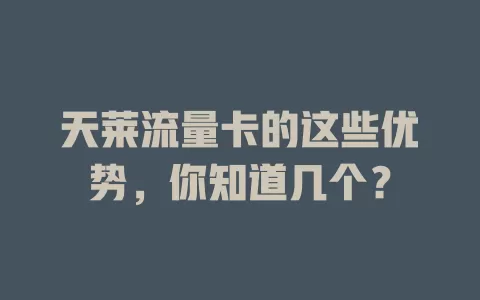天莱流量卡的这些优势，你知道几个？