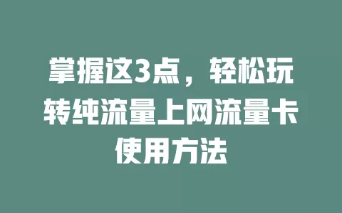 掌握这3点，轻松玩转纯流量上网流量卡使用方法