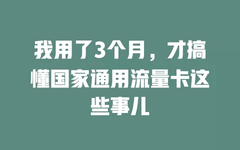 我用了3个月，才搞懂国家通用流量卡这些事儿