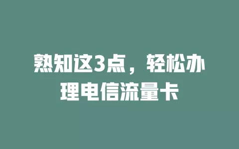 熟知这3点，轻松办理电信流量卡