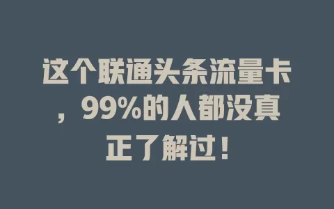 这个联通头条流量卡，99%的人都没真正了解过！
