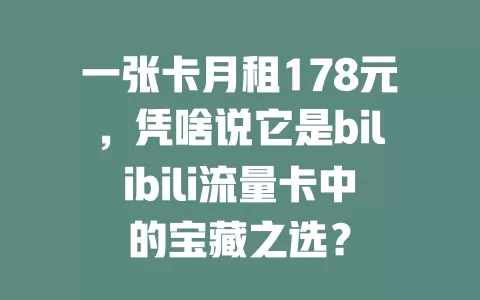 一张卡月租178元，凭啥说它是bilibili流量卡中的宝藏之选？