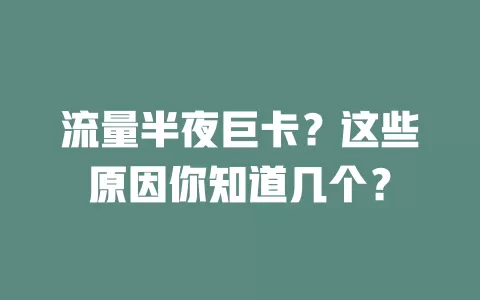流量半夜巨卡？这些原因你知道几个？