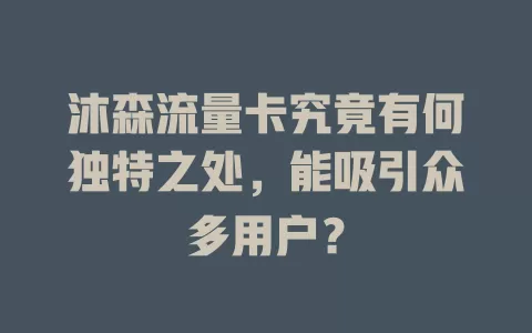 沐森流量卡究竟有何独特之处，能吸引众多用户？