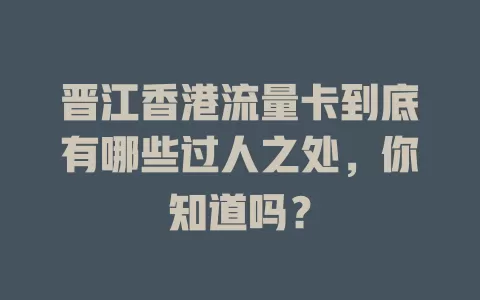 晋江香港流量卡到底有哪些过人之处，你知道吗？