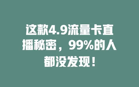 这款4.9流量卡直播秘密，99%的人都没发现！