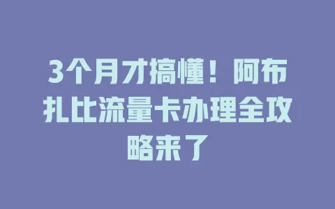 3个月才搞懂！阿布扎比流量卡办理全攻略来了