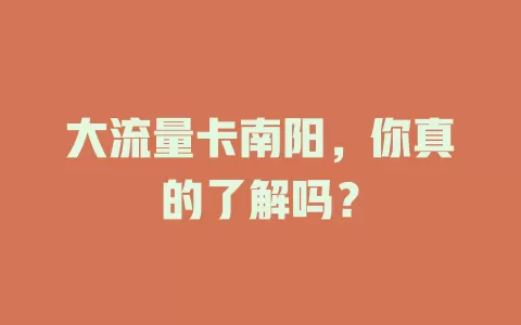 大流量卡南阳，你真的了解吗？