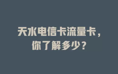 天水电信卡流量卡，你了解多少？