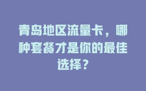 青岛地区流量卡，哪种套餐才是你的最佳选择？
