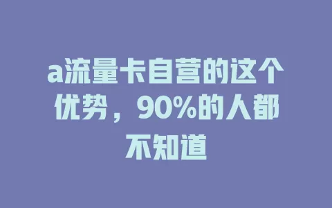 a流量卡自营的这个优势，90%的人都不知道