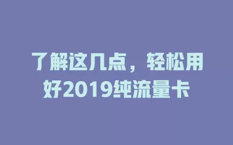了解这几点，轻松用好2019纯流量卡