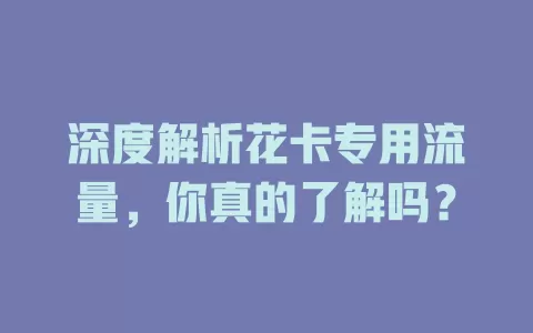 深度解析花卡专用流量，你真的了解吗？