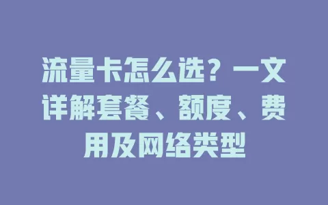 流量卡怎么选？一文详解套餐、额度、费用及网络类型