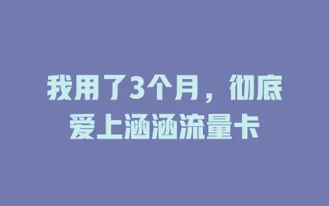 我用了3个月，彻底爱上涵涵流量卡