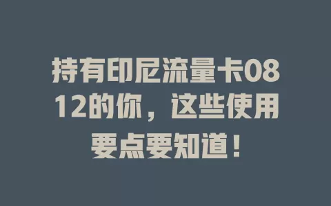 持有印尼流量卡0812的你，这些使用要点要知道！