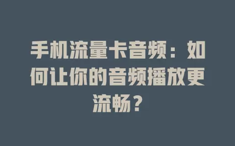 手机流量卡音频：如何让你的音频播放更流畅？