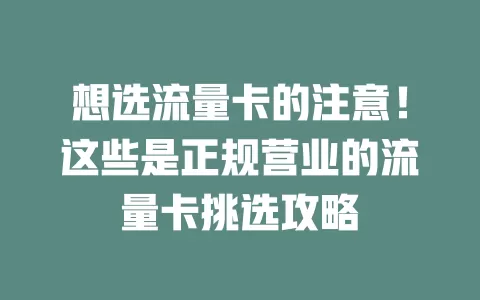 想选流量卡的注意！这些是正规营业的流量卡挑选攻略