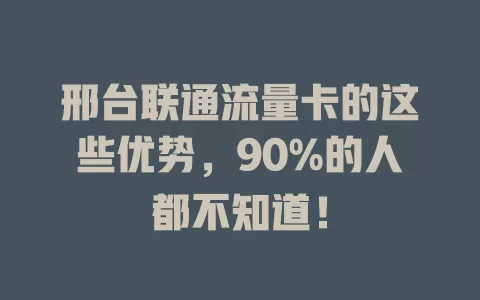 邢台联通流量卡的这些优势，90%的人都不知道！