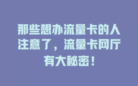 那些想办流量卡的人注意了，流量卡网厅有大秘密！