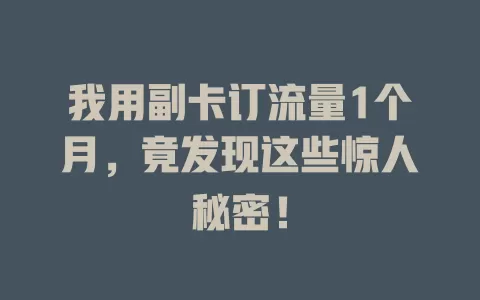 我用副卡订流量1个月，竟发现这些惊人秘密！