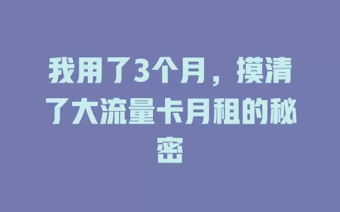 我用了3个月，摸清了大流量卡月租的秘密
