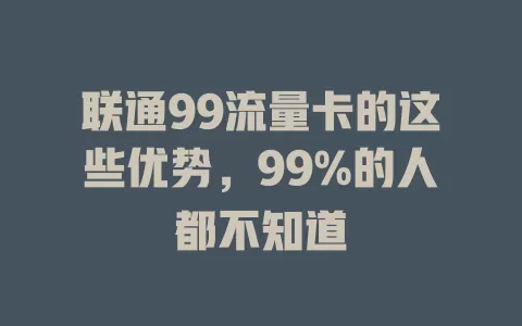 联通99流量卡的这些优势，99%的人都不知道