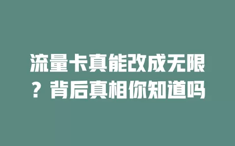 流量卡真能改成无限？背后真相你知道吗