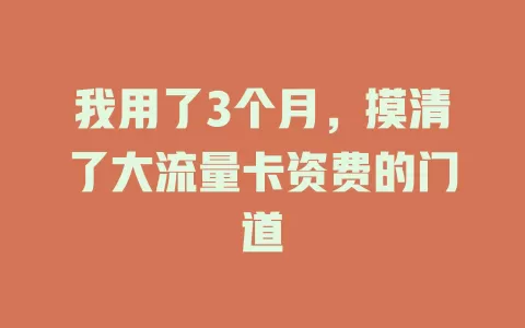我用了3个月，摸清了大流量卡资费的门道
