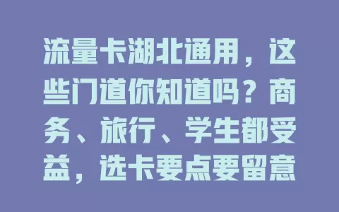 流量卡湖北通用，这些门道你知道吗？商务、旅行、学生都受益，选卡要点要留意，畅享便捷数字生活