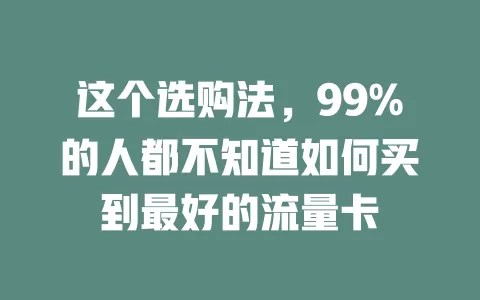 这个选购法，99%的人都不知道如何买到最好的流量卡