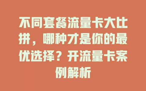 不同套餐流量卡大比拼，哪种才是你的最优选择？开流量卡案例解析