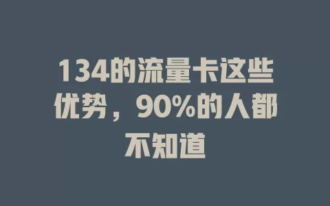 134的流量卡这些优势，90%的人都不知道