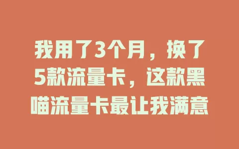 我用了3个月，换了5款流量卡，这款黑喵流量卡最让我满意