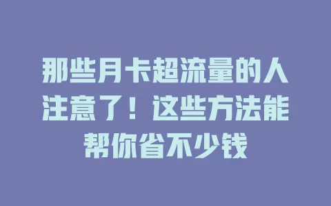 那些月卡超流量的人注意了！这些方法能帮你省不少钱