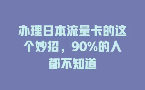 办理日本流量卡的这个妙招，90%的人都不知道