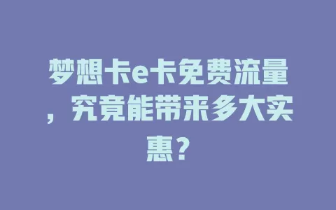 梦想卡e卡免费流量，究竟能带来多大实惠？
