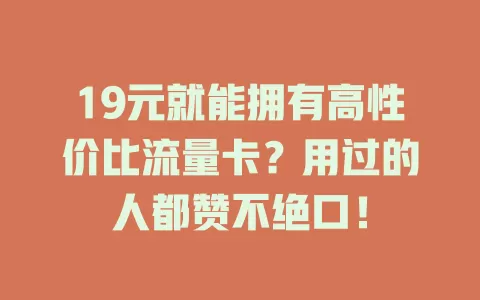 19元就能拥有高性价比流量卡？用过的人都赞不绝口！