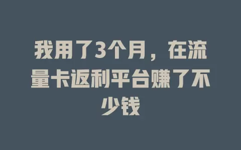 我用了3个月，在流量卡返利平台赚了不少钱